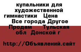 купальники для художественной гимнастики › Цена ­ 12 000 - Все города Другое » Продам   . Тульская обл.,Донской г.